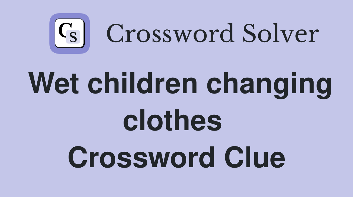 Wet children changing clothes  Crossword Clue