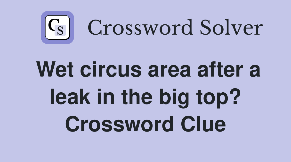 Wet circus area after a leak in the big top? Crossword Clue