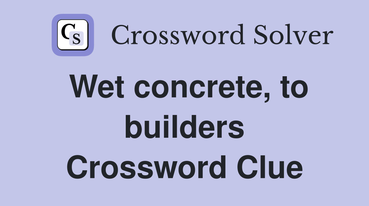 Wet concrete, to builders Crossword Clue