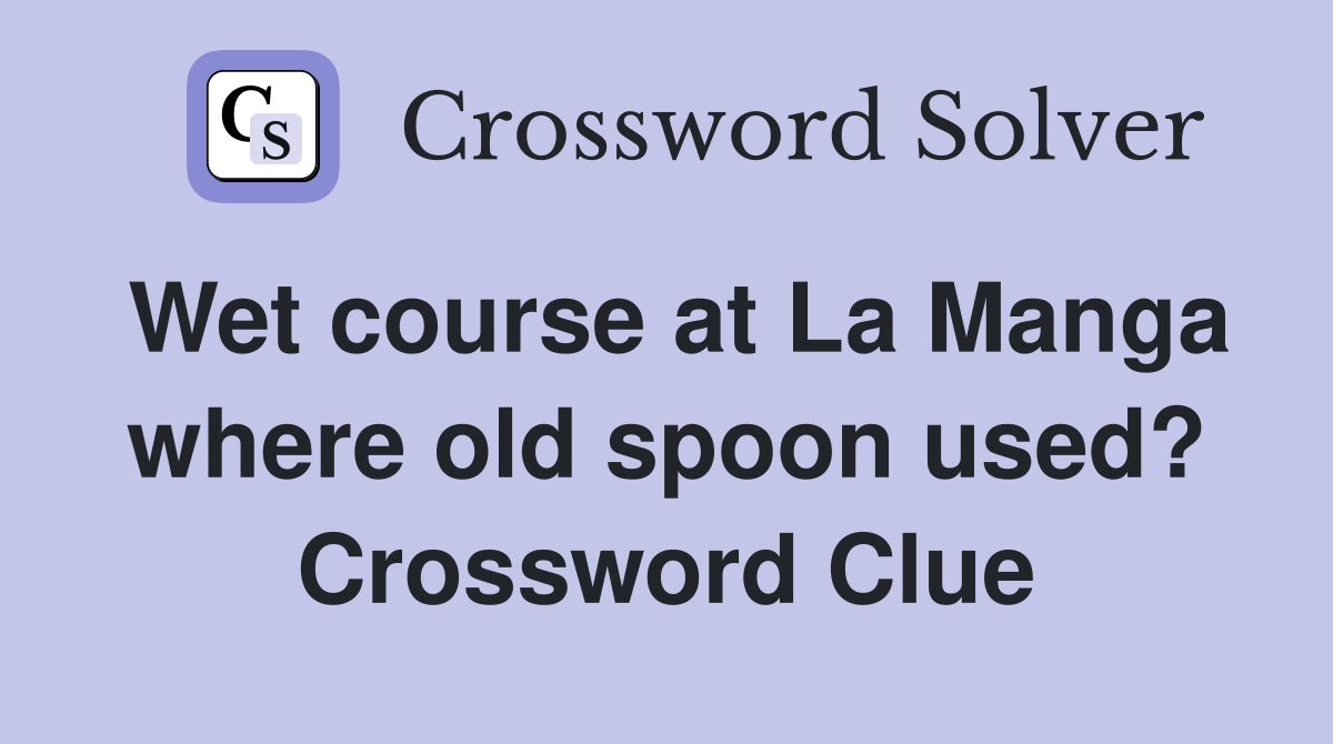 Wet course at La Manga where old spoon used? Crossword Clue