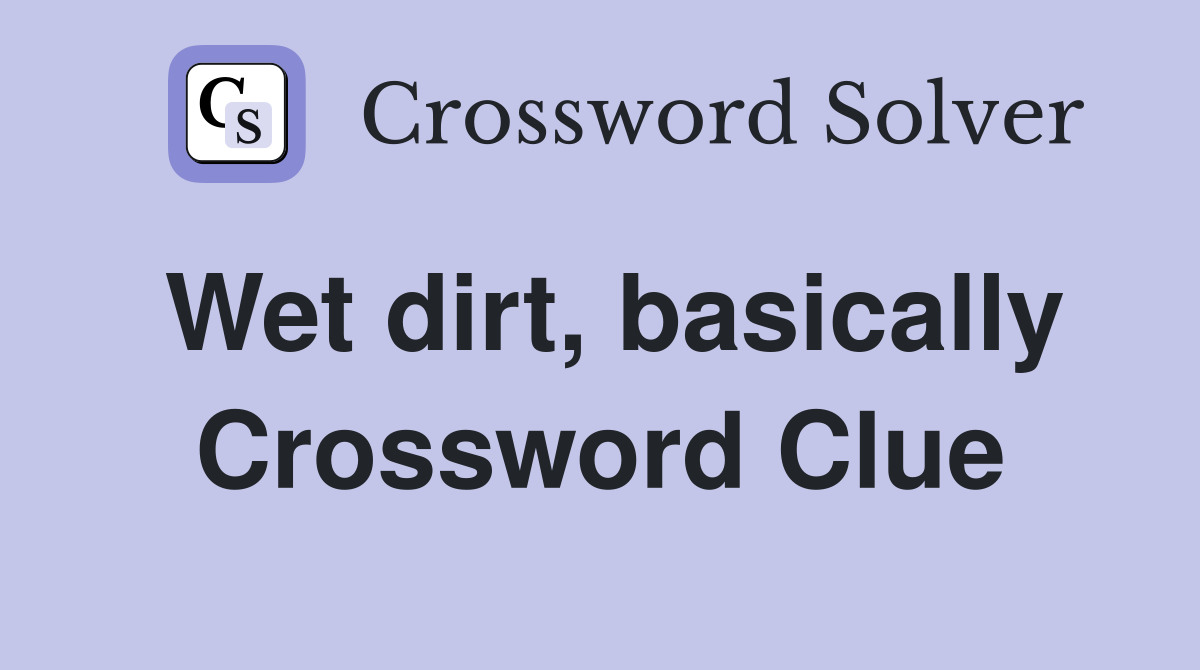 Wet dirt, basically Crossword Clue