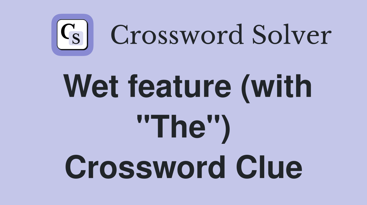 Wet feature (with "The") Crossword Clue