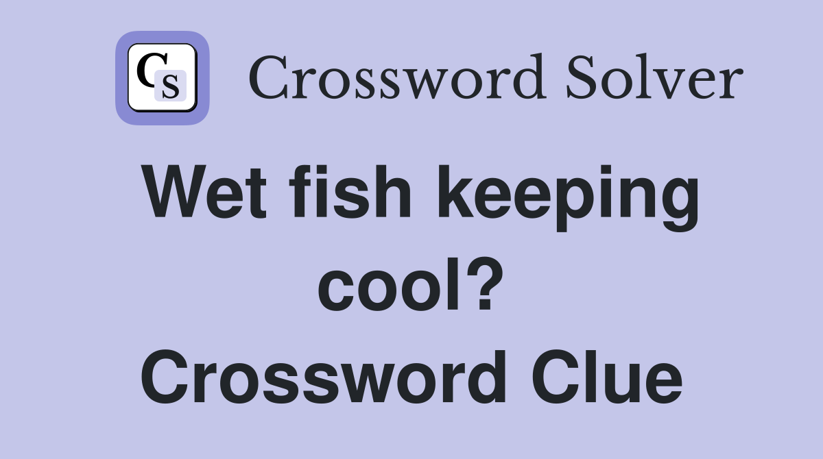 Wet fish keeping cool? Crossword Clue