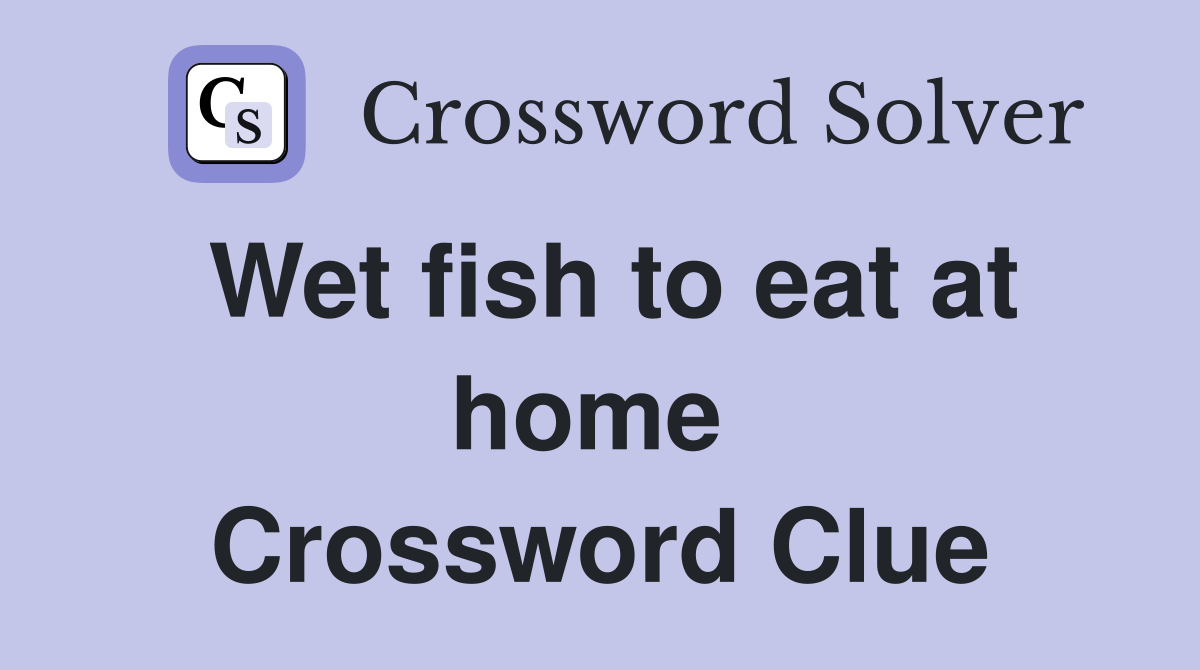 Wet fish to eat at home  Crossword Clue