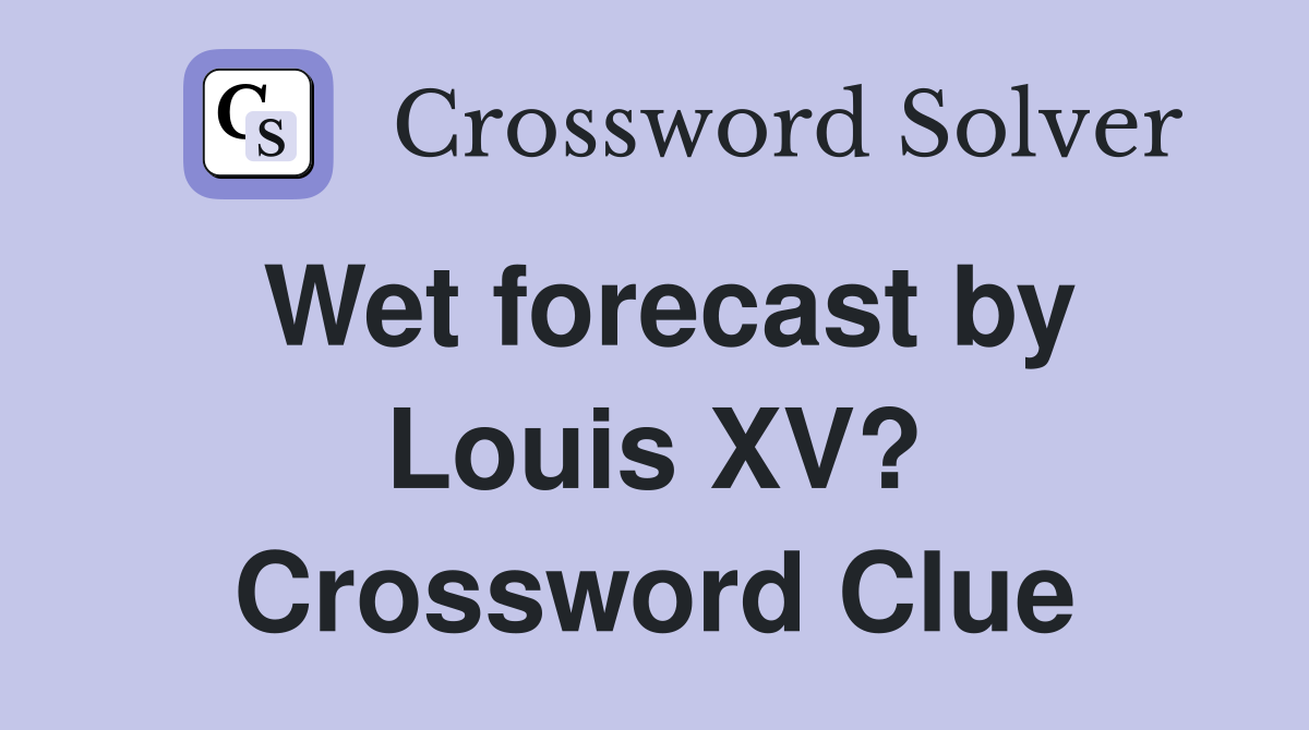 Wet forecast by Louis XV? Crossword Clue