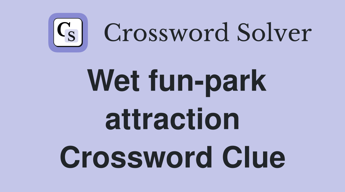 Wet fun-park attraction Crossword Clue