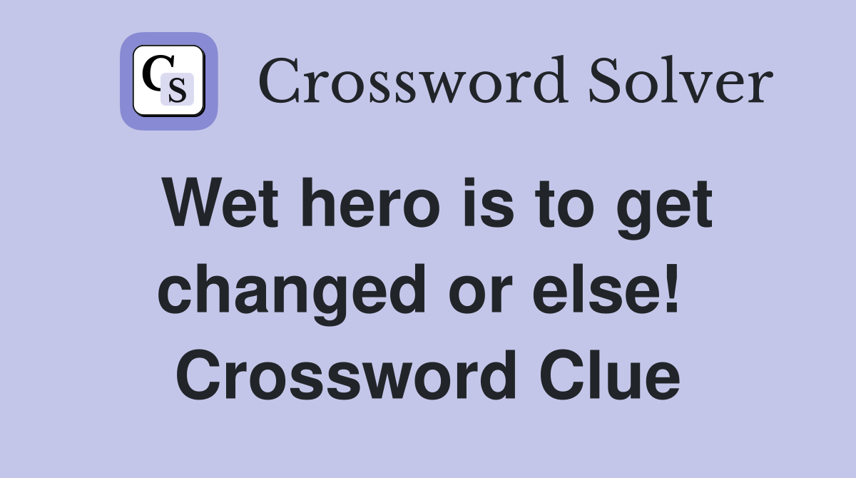 Wet hero is to get changed or else!  Crossword Clue