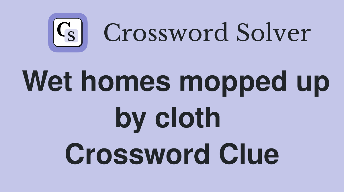 Wet homes mopped up by cloth  Crossword Clue