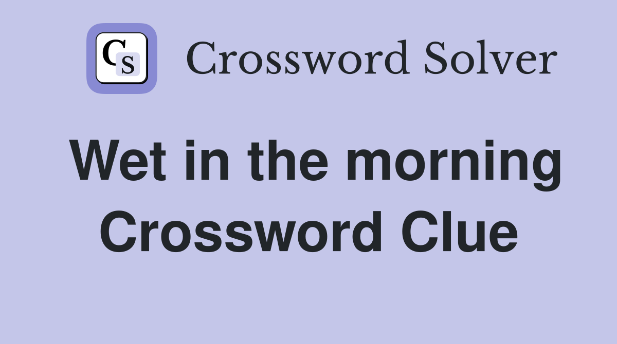 Wet in the morning Crossword Clue