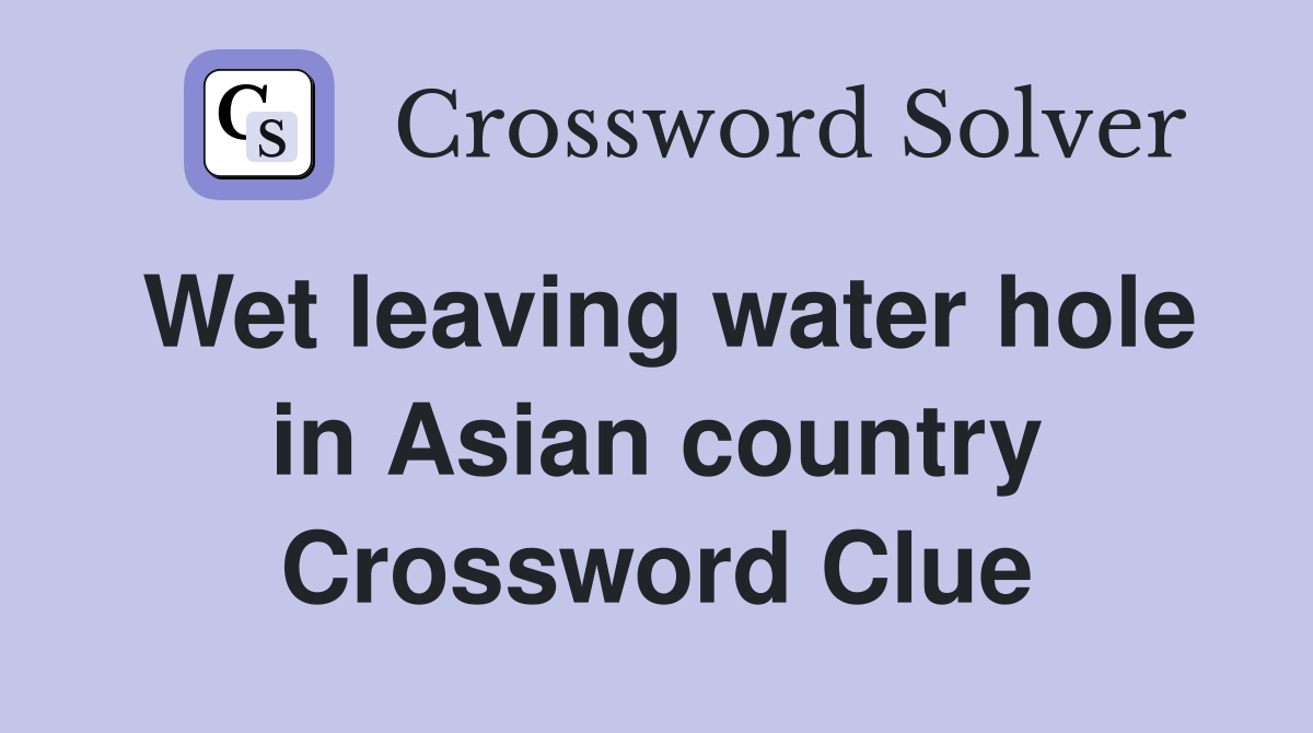 Wet leaving water hole in Asian country Crossword Clue