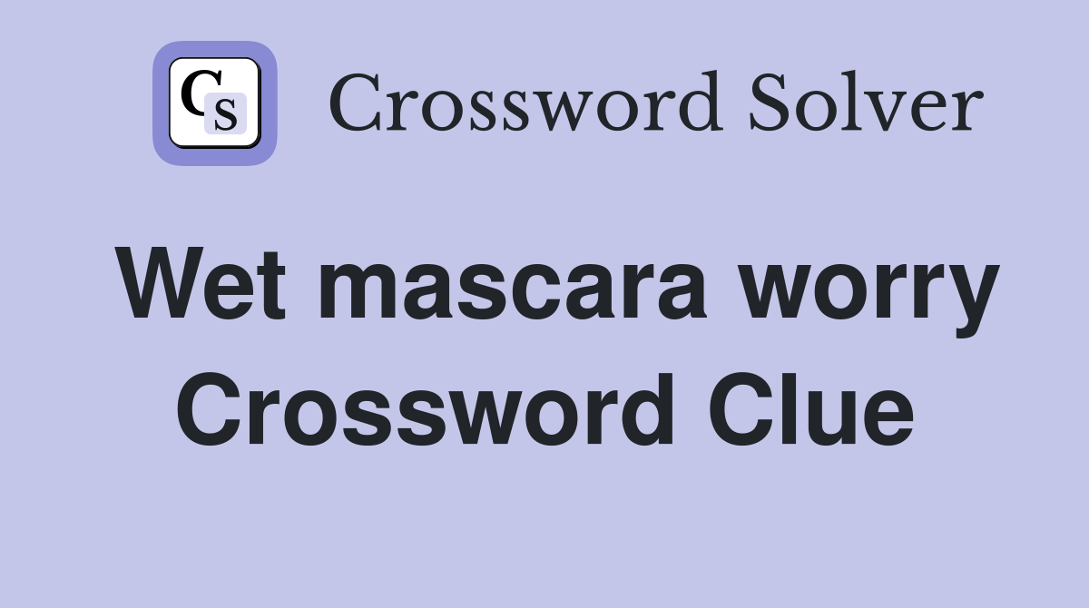 Wet mascara worry Crossword Clue