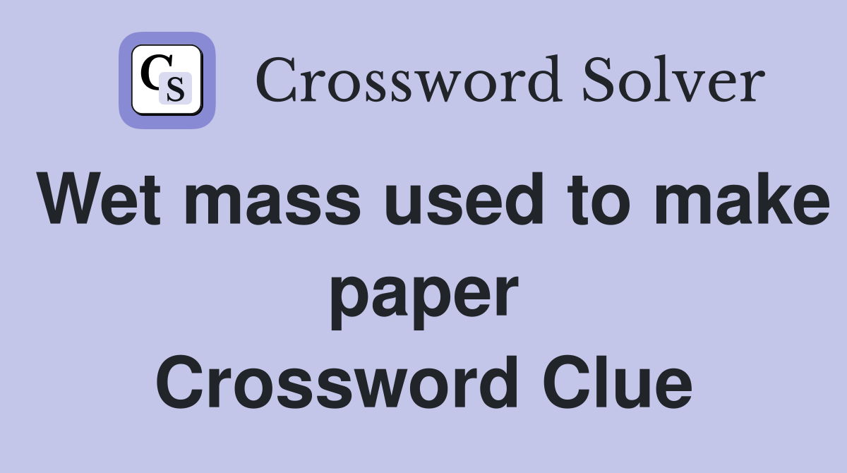 Wet mass used to make paper Crossword Clue