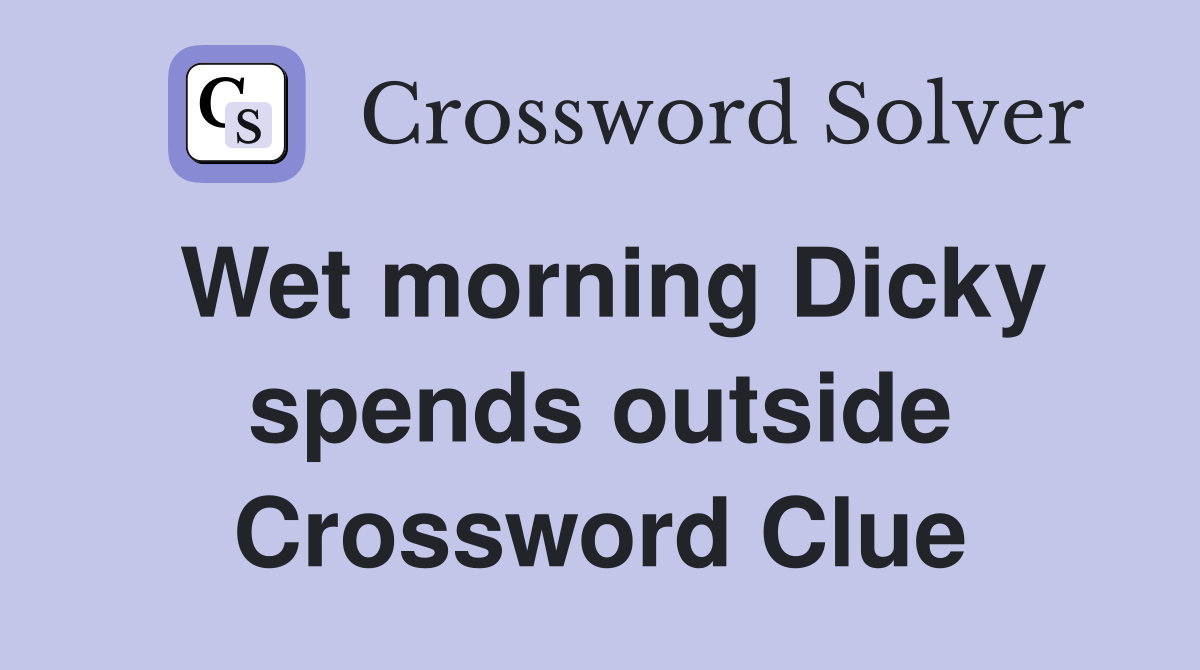 Wet morning Dicky spends outside Crossword Clue
