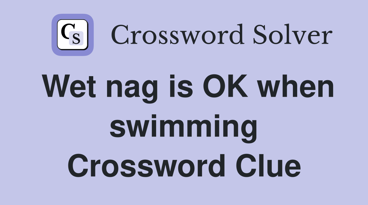 Wet nag is OK when swimming Crossword Clue