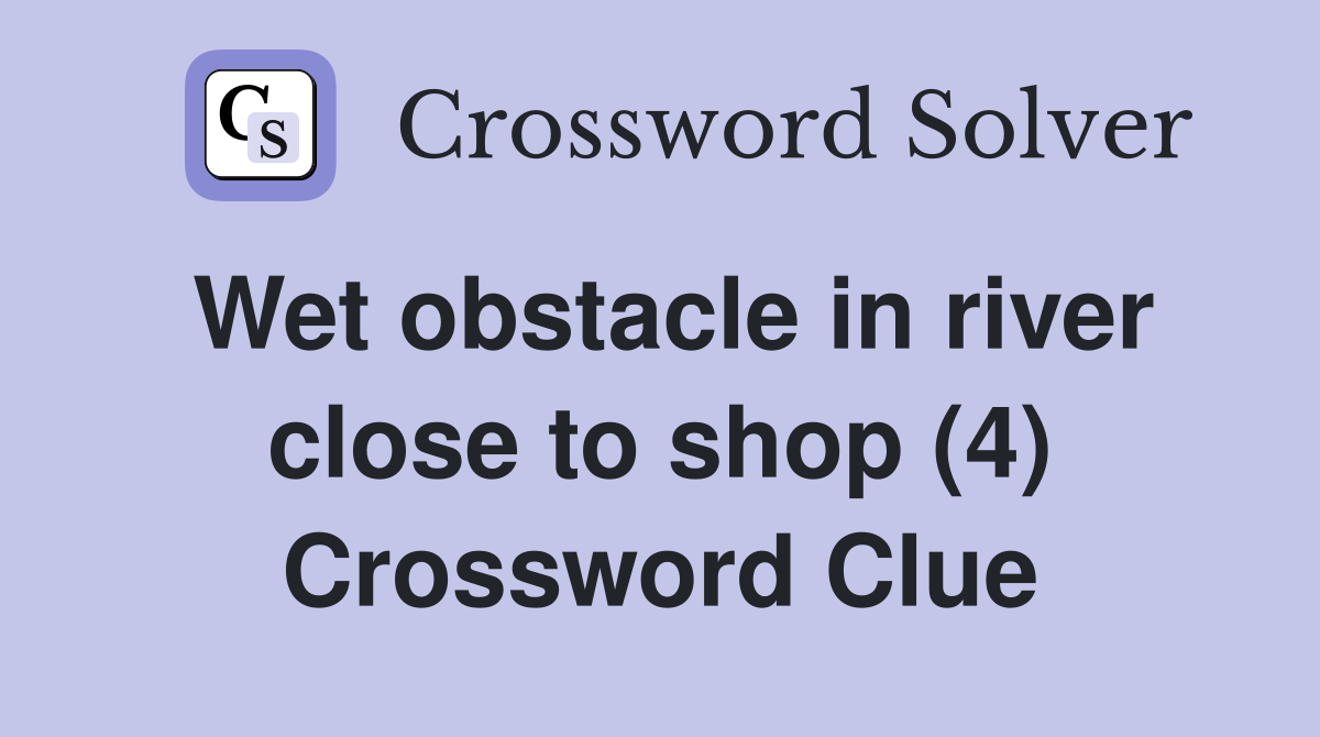 Wet obstacle in river close to shop (4) Crossword Clue