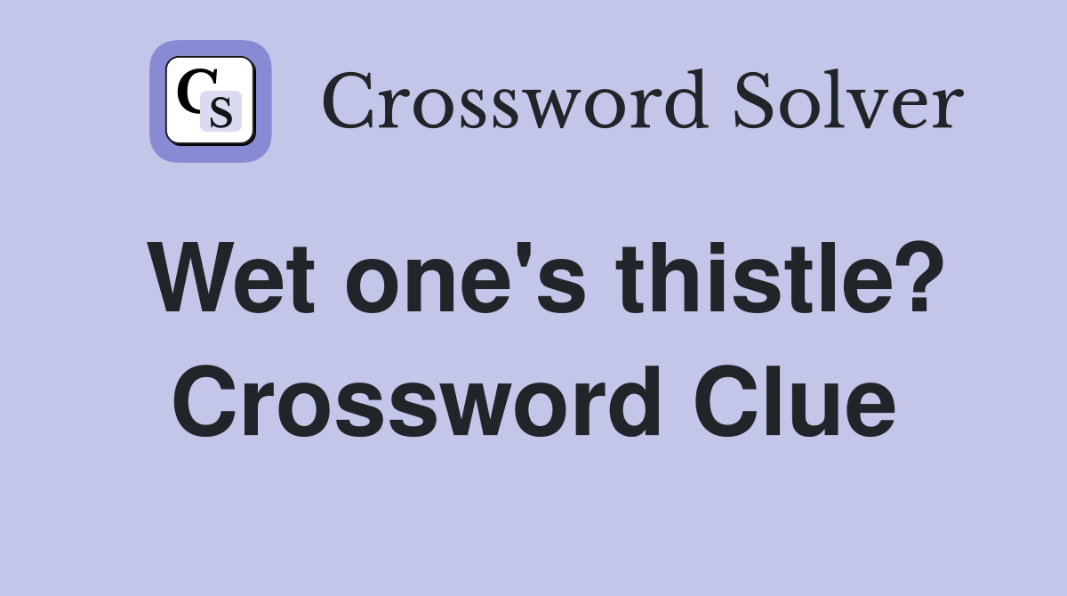 Wet one's thistle? Crossword Clue