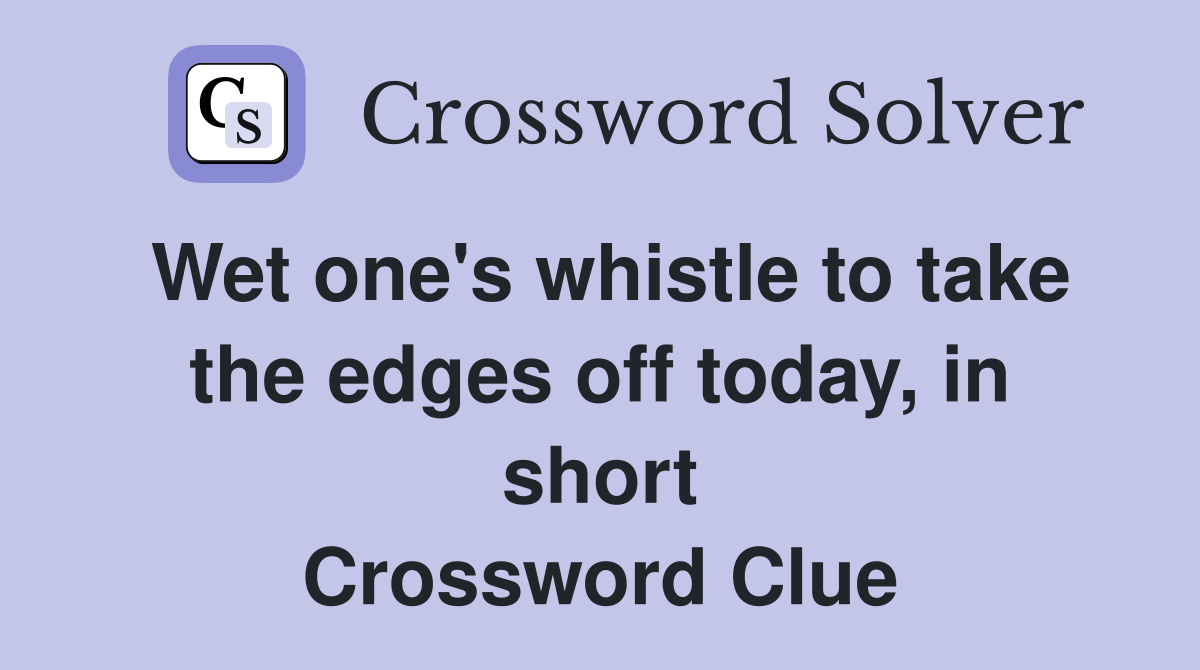 Wet one's whistle to take the edges off today, in short Crossword Clue
