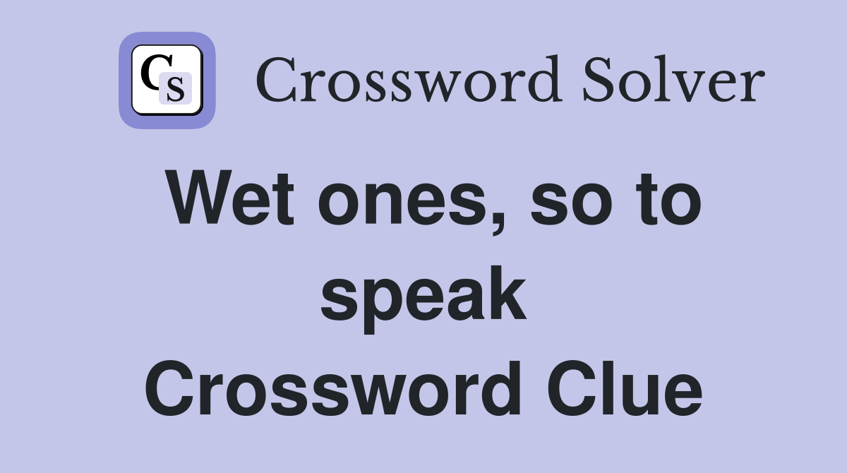 Wet ones, so to speak Crossword Clue