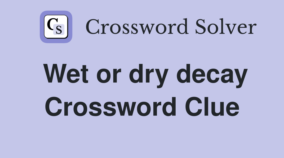 Wet or dry decay Crossword Clue