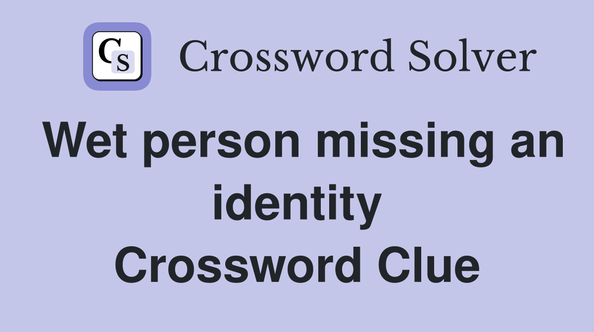 Wet person missing an identity Crossword Clue