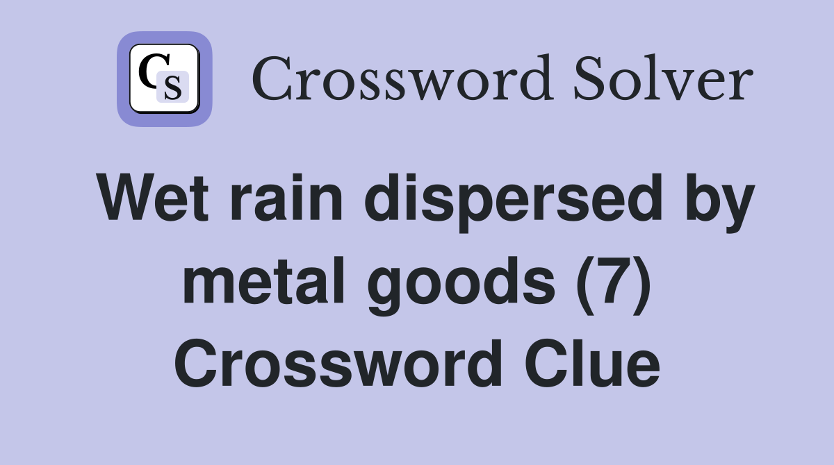 Wet rain dispersed by metal goods (7) Crossword Clue