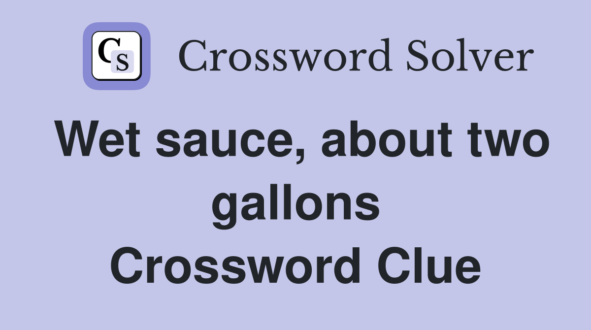 Wet sauce, about two gallons Crossword Clue