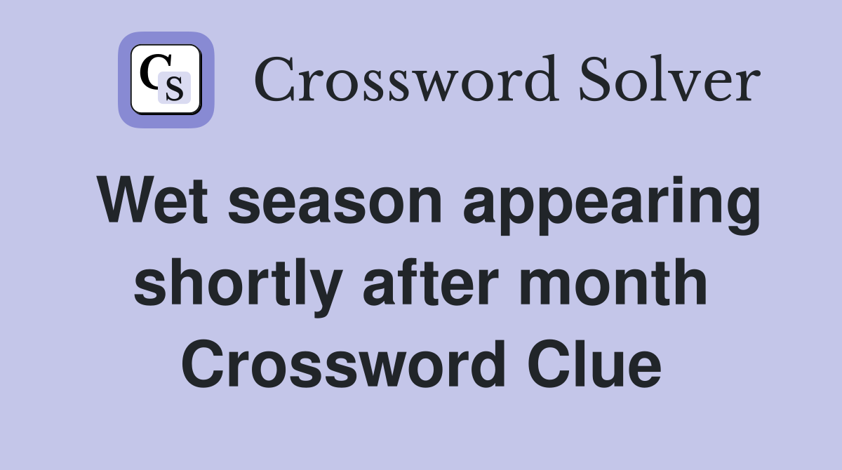 Wet season appearing shortly after month Crossword Clue