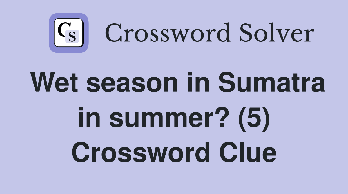 Wet season in Sumatra in summer? (5) Crossword Clue
