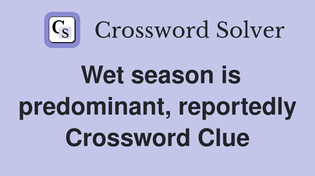 Wet season is predominant, reportedly Crossword Clue