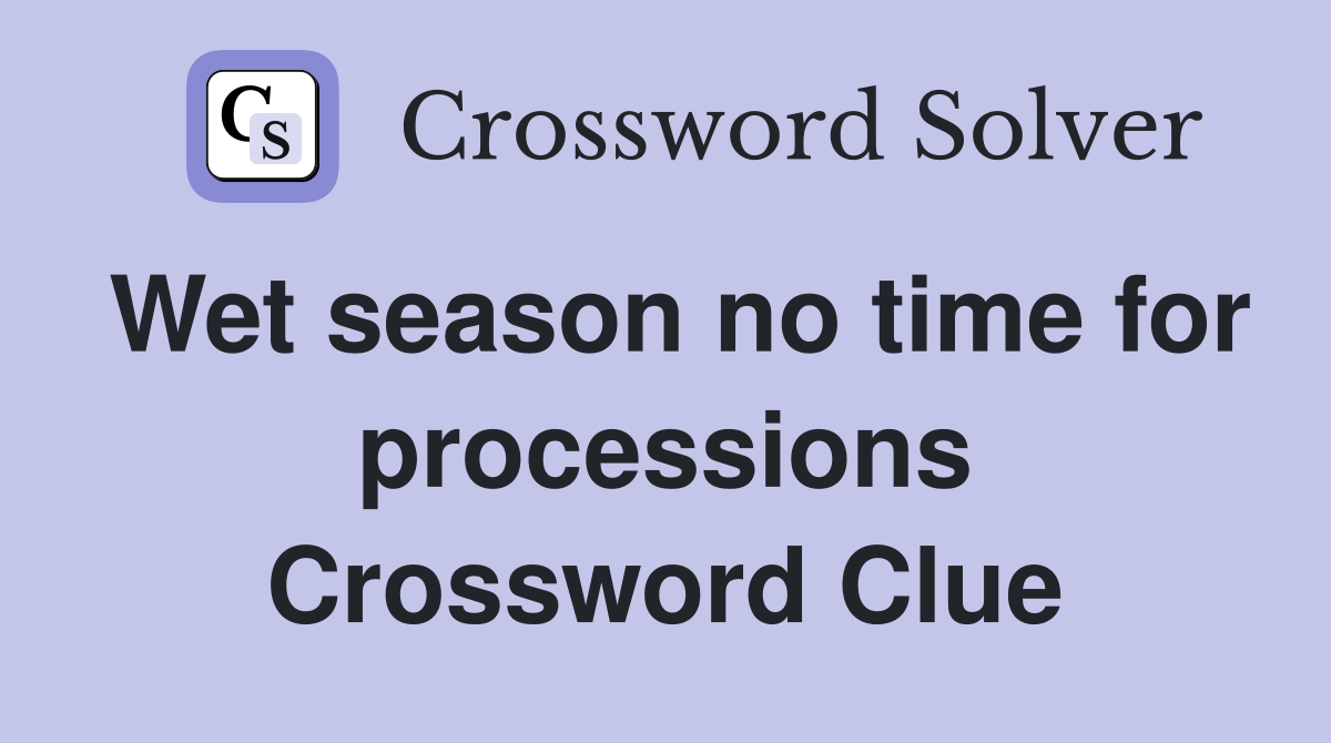 Wet season no time for processions Crossword Clue