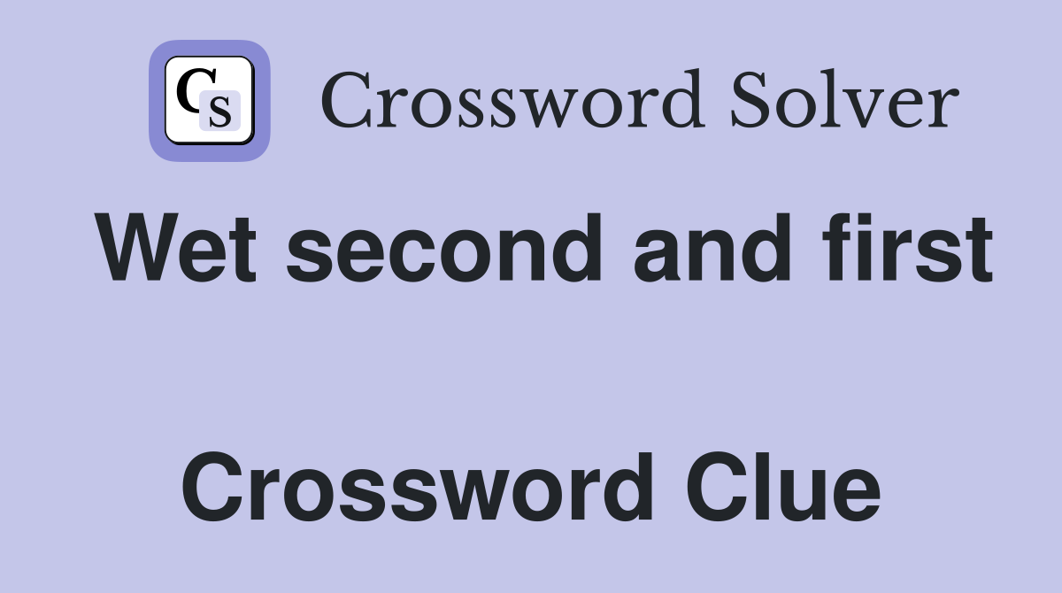 Wet second and first  Crossword Clue