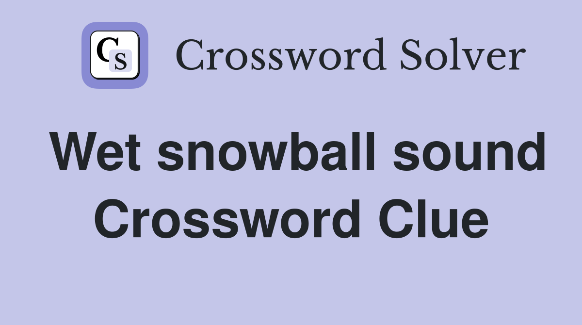 Wet snowball sound Crossword Clue