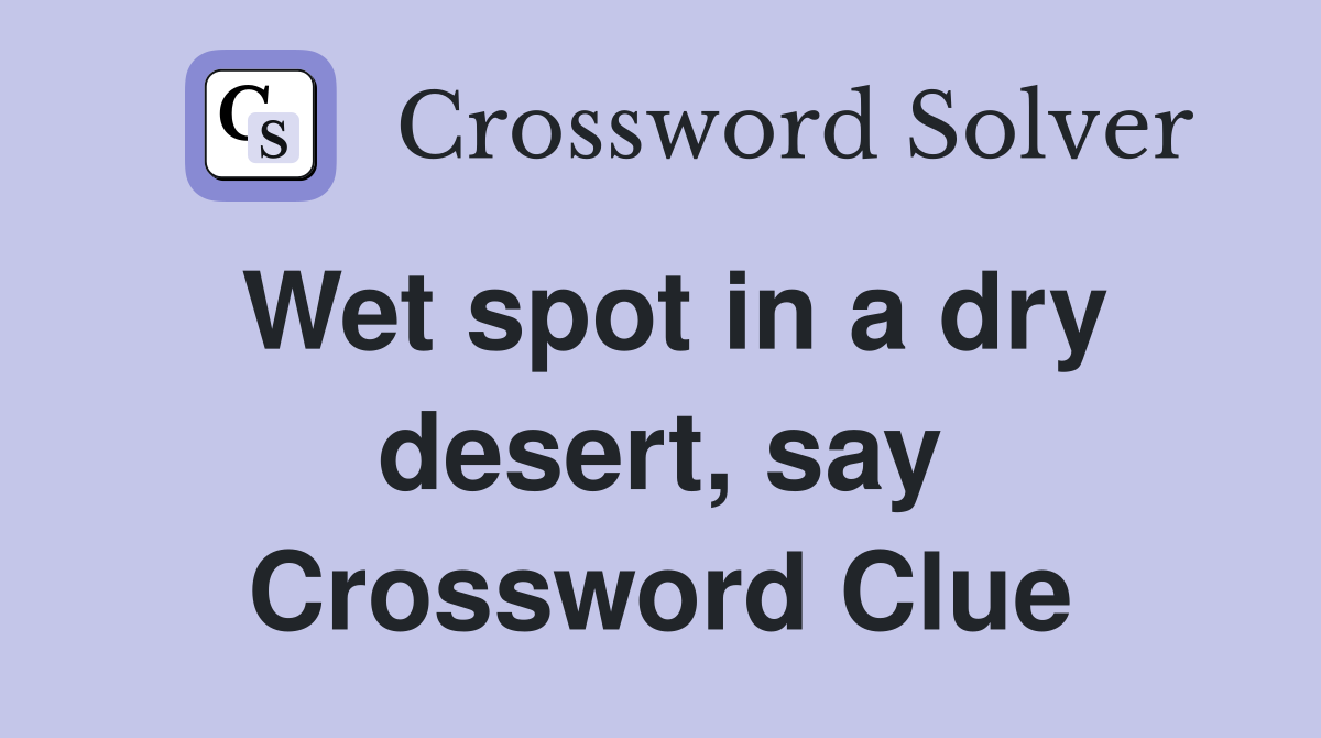 Wet spot in a dry desert, say Crossword Clue