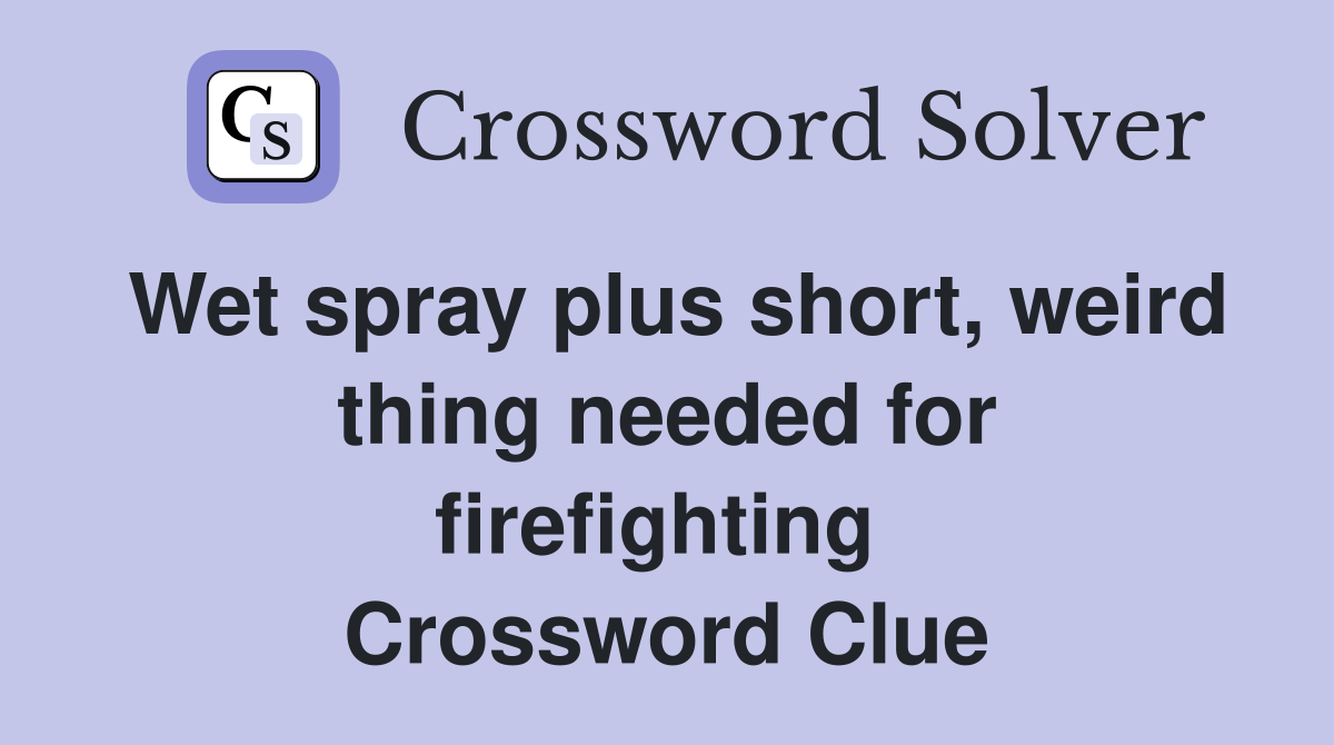 Wet spray plus short, weird thing needed for firefighting  Crossword Clue