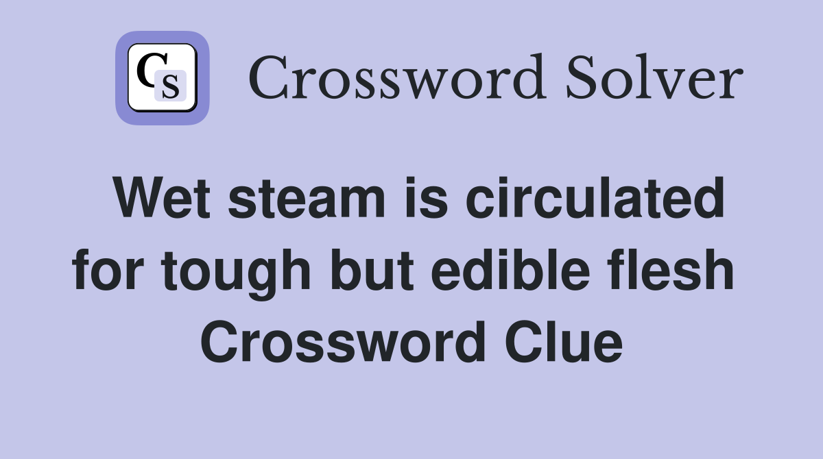 Wet steam is circulated for tough but edible flesh  Crossword Clue