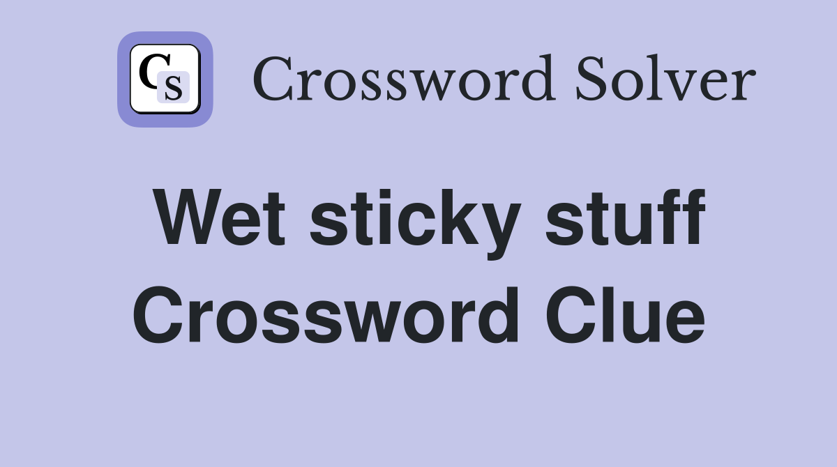 Wet sticky stuff Crossword Clue