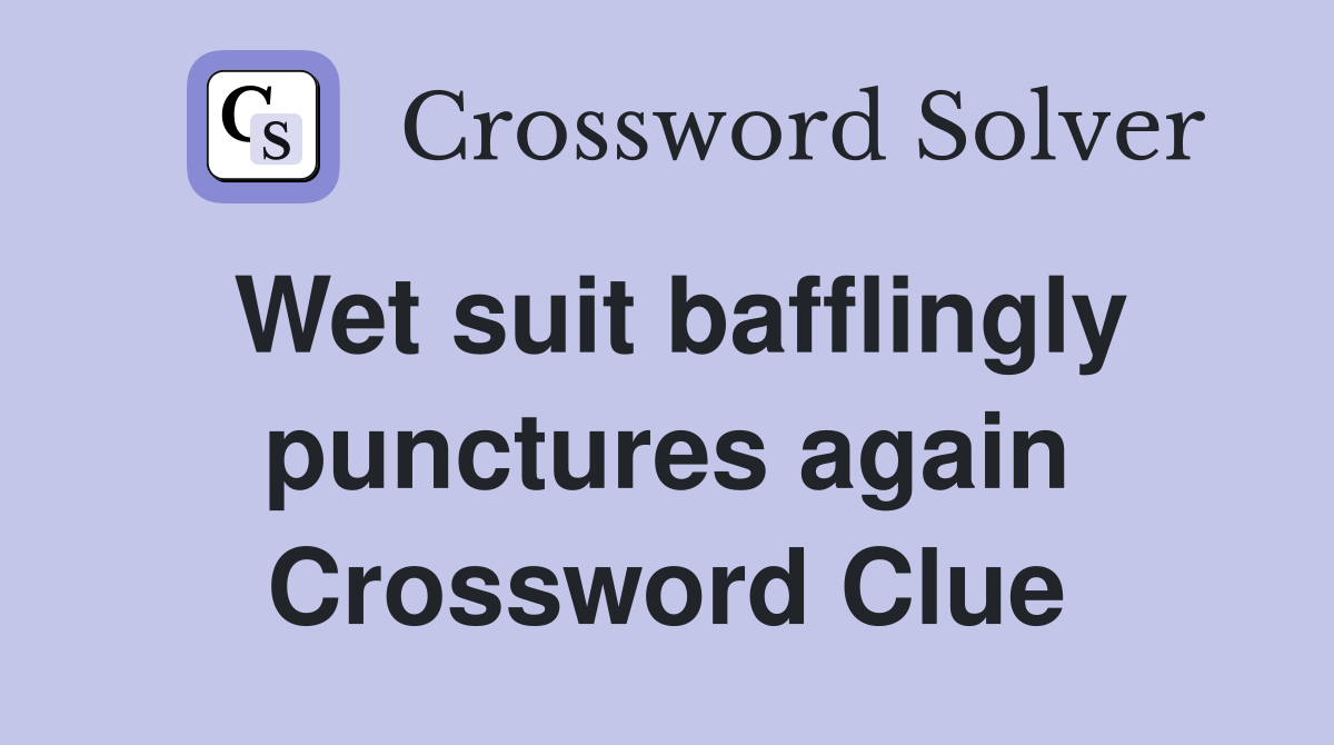 Wet suit bafflingly punctures again Crossword Clue