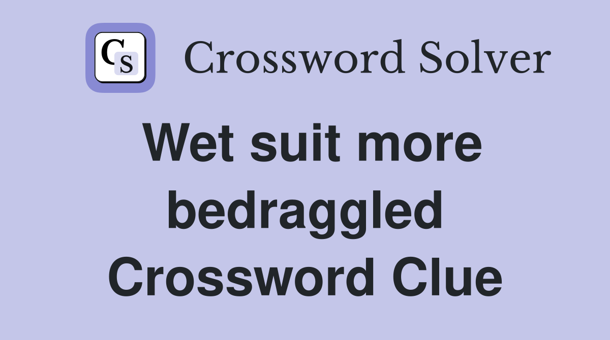 Wet suit more bedraggled Crossword Clue