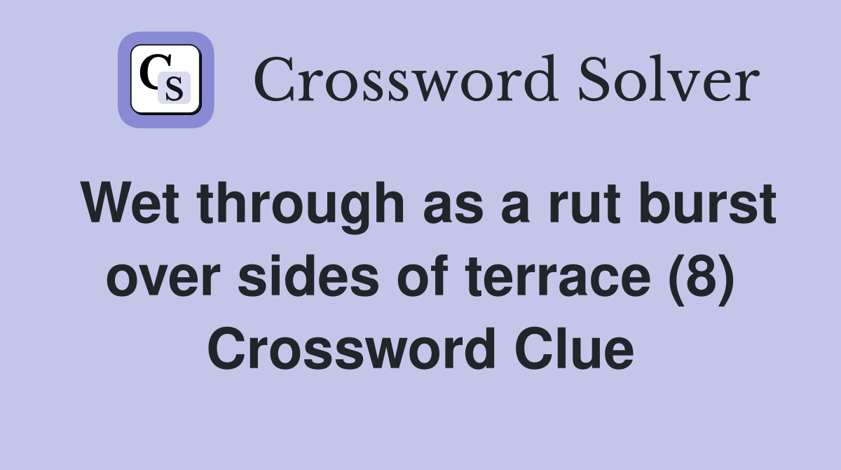 Wet through as a rut burst over sides of terrace (8) Crossword Clue