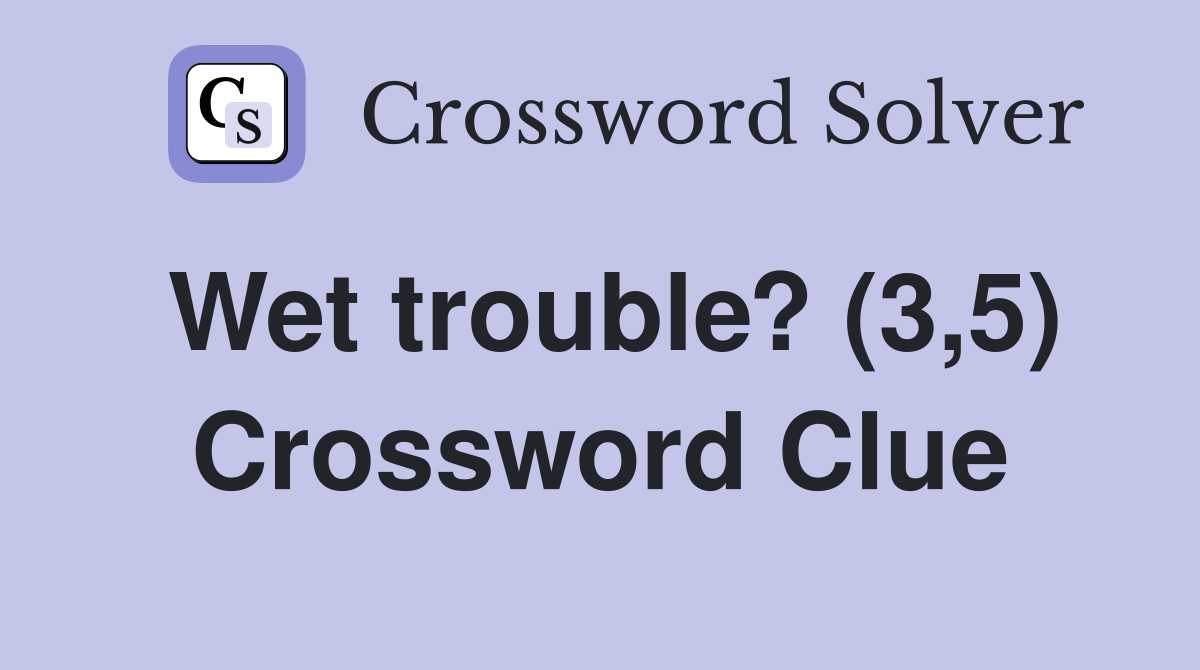 Wet trouble? (3,5) Crossword Clue