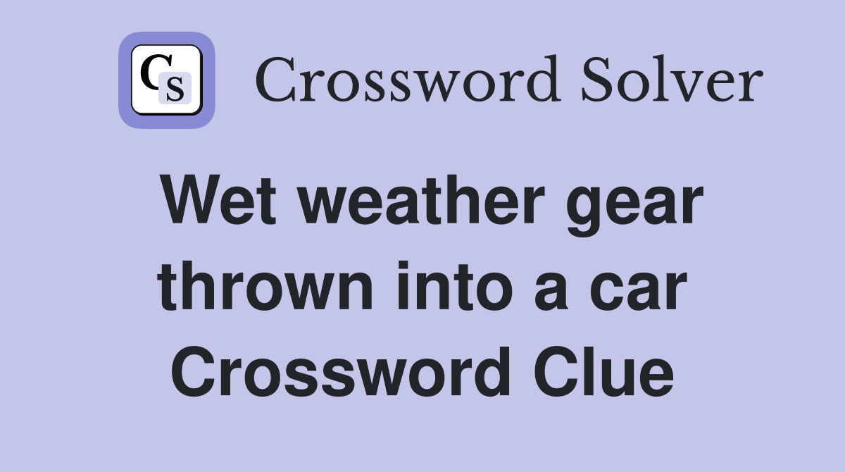 Wet weather gear thrown into a car Crossword Clue