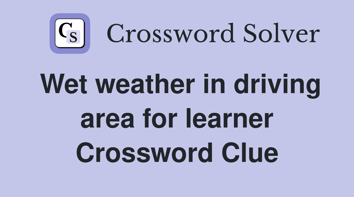 Wet weather in driving area for learner Crossword Clue