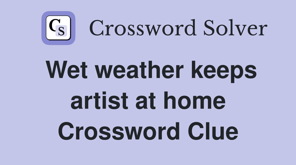 Wet weather keeps artist at home Crossword Clue