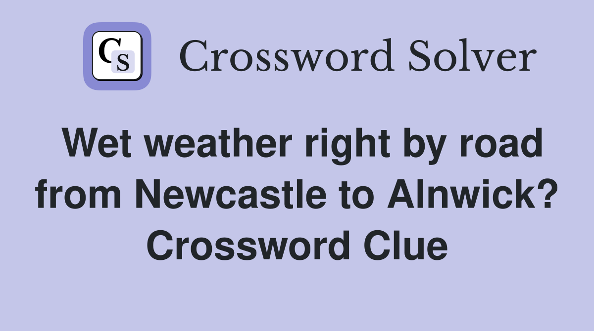 Wet weather right by road from Newcastle to Alnwick? Crossword Clue