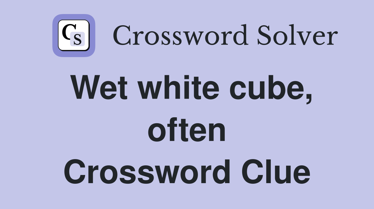 Wet white cube, often Crossword Clue