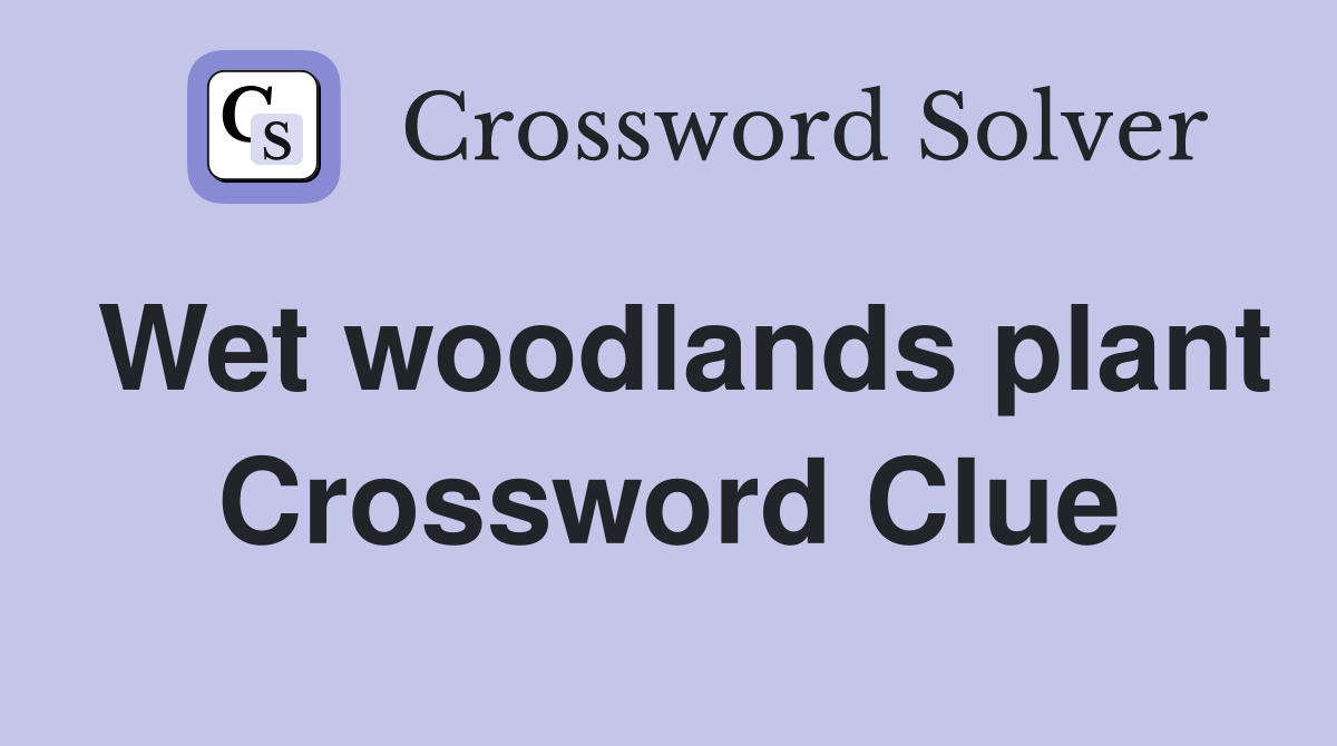 Wet woodlands plant Crossword Clue