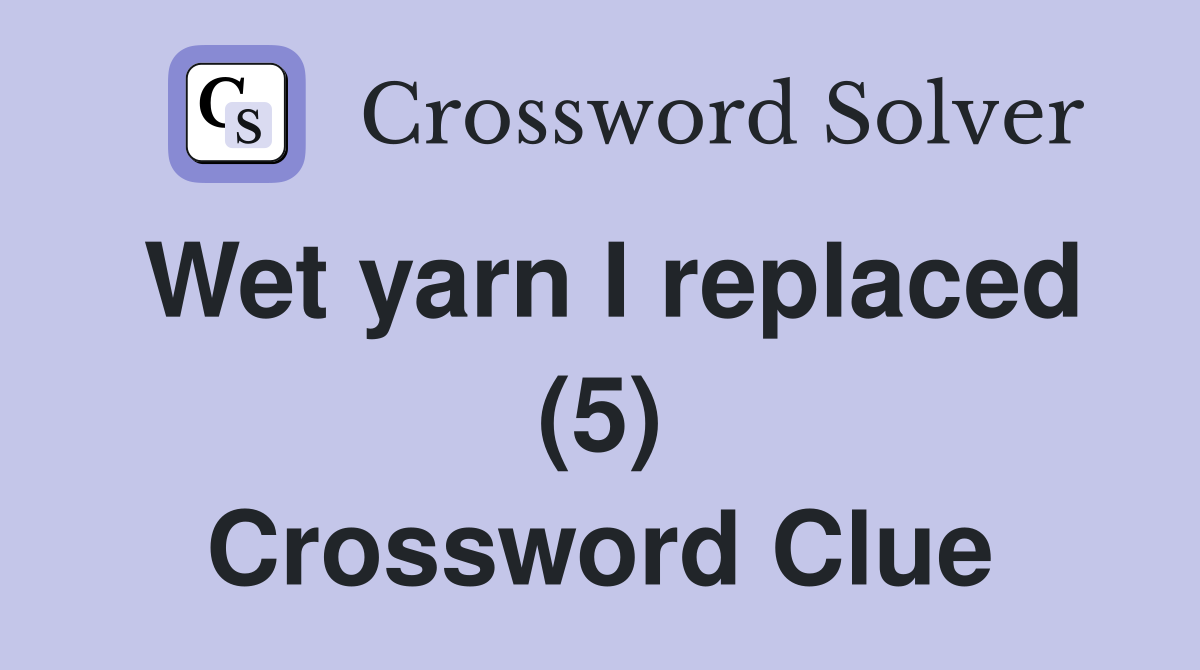 Wet yarn I replaced (5) Crossword Clue