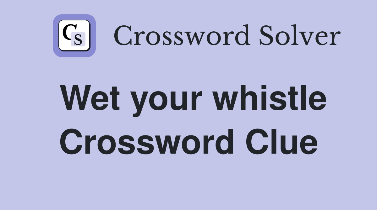 Wet your whistle Crossword Clue