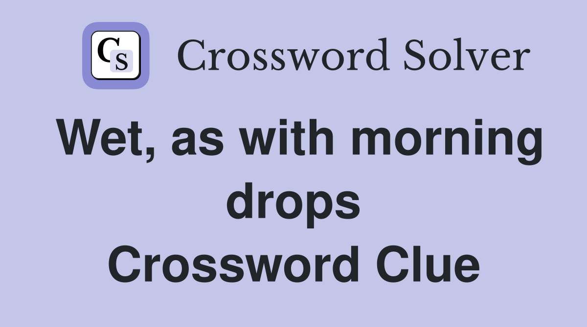 Wet, as with morning drops Crossword Clue