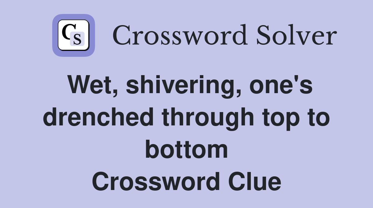 Wet, shivering, one's drenched through top to bottom Crossword Clue